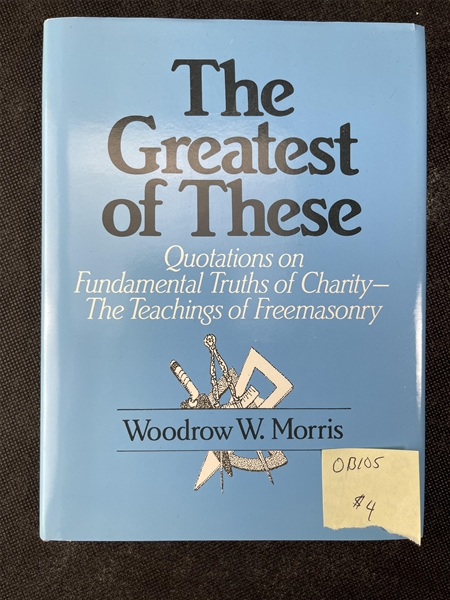 The Greatest of These  Quotations on…The Teachings of Freemasonry by Woodrow W. Morris